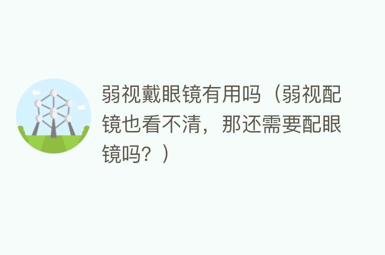 弱视戴眼镜有用吗（弱视配镜也看不清，那还需要配眼镜吗？）