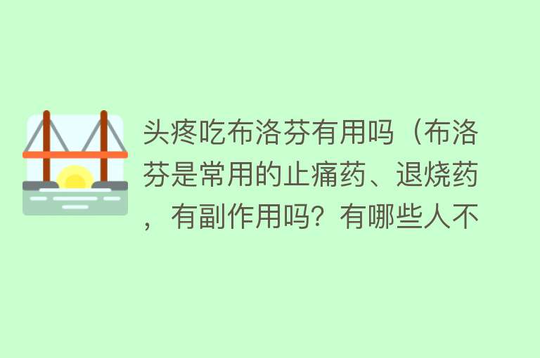 头疼吃布洛芬有用吗（布洛芬是常用的止痛药、退烧药，有副作用吗？有哪些人不宜服用？）