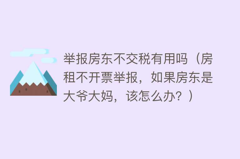 举报房东不交税有用吗（房租不开票举报，如果房东是大爷大妈，该怎么办？）