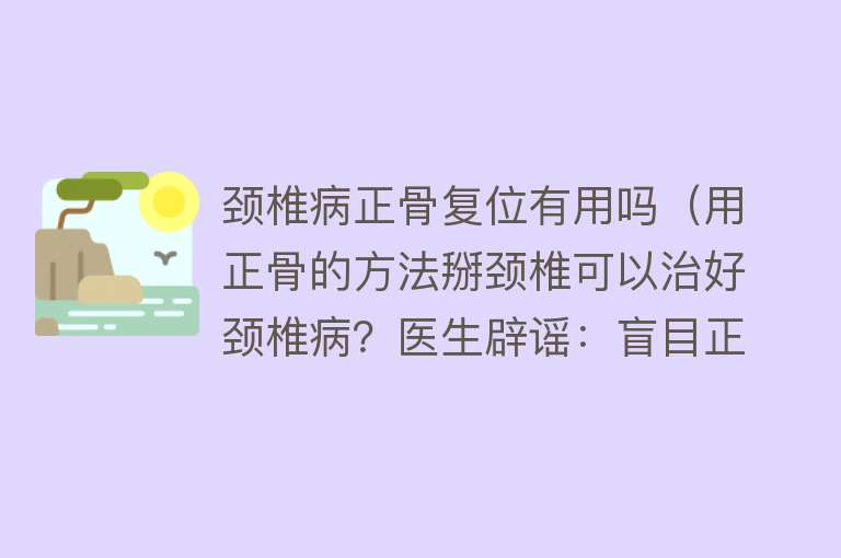 颈椎病正骨复位有用吗（用正骨的方法掰颈椎可以治好颈椎病？医生辟谣：盲目正骨有害无益）