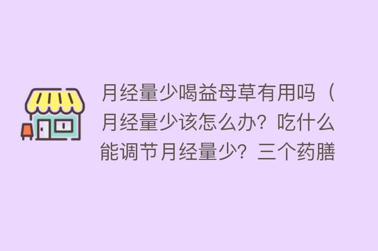 月经量少喝益母草有用吗（月经量少该怎么办？吃什么能调节月经量少？三个药膳方法请收下）