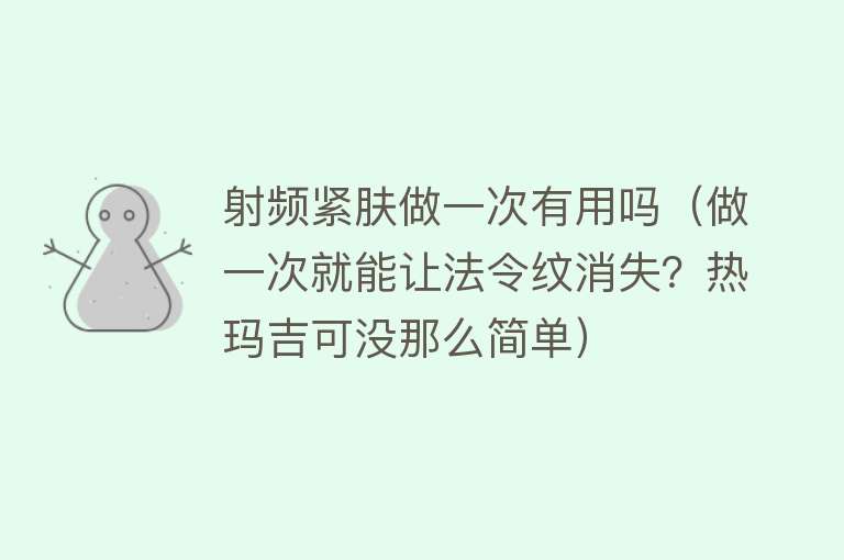 射频紧肤做一次有用吗（做一次就能让法令纹消失？热玛吉可没那么简单）