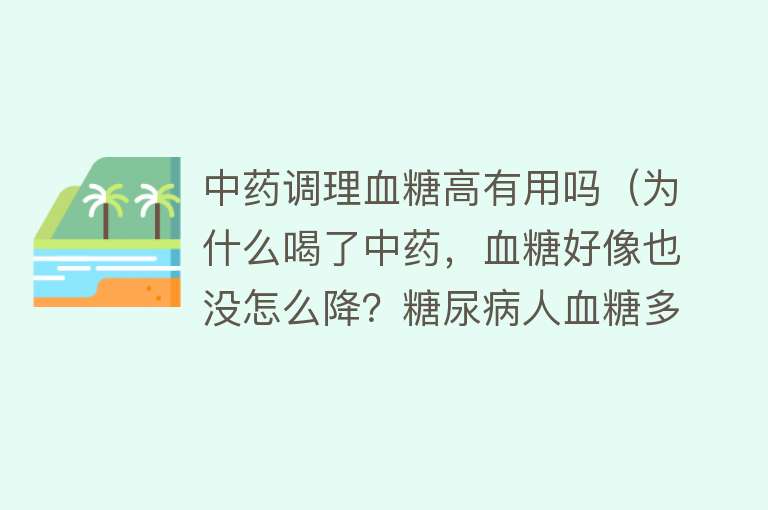 中药调理血糖高有用吗（为什么喝了中药，血糖好像也没怎么降？糖尿病人血糖多少才达标？）