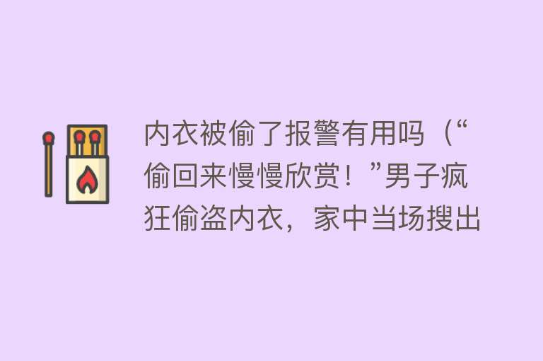 内衣被偷了报警有用吗（“偷回来慢慢欣赏！”男子疯狂偷盗内衣，家中当场搜出近50件）