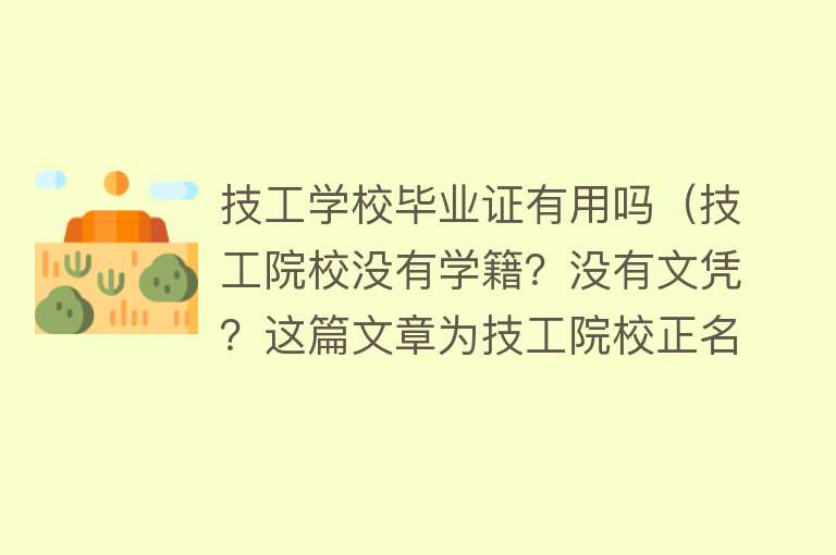 技工学校毕业证有用吗（技工院校没有学籍？没有文凭？这篇文章为技工院校正名！）