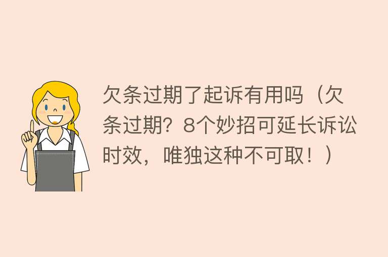 欠条过期了起诉有用吗（欠条过期？8个妙招可延长诉讼时效，唯独这种不可取！）