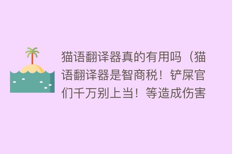 猫语翻译器真的有用吗（猫语翻译器是智商税！铲屎官们千万别上当！等造成伤害就晚了）