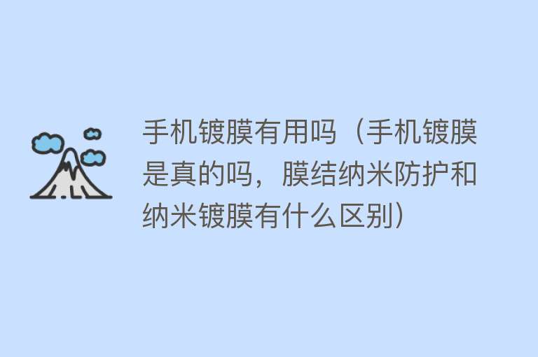 手机镀膜有用吗（手机镀膜是真的吗，膜结纳米防护和纳米镀膜有什么区别）