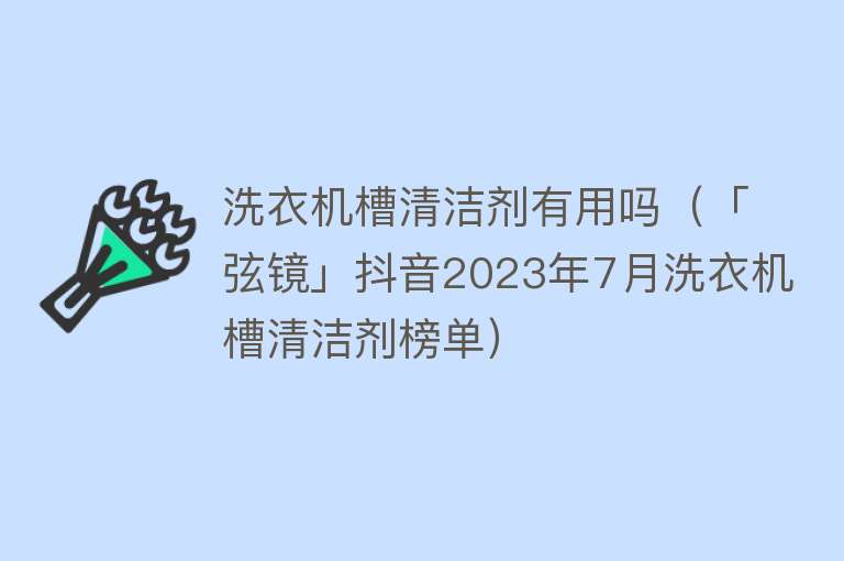 洗衣机槽清洁剂有用吗（「弦镜」抖音2023年7月洗衣机槽清洁剂榜单）