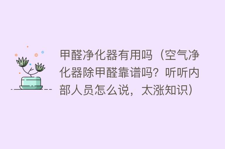 甲醛净化器有用吗（空气净化器除甲醛靠谱吗？听听内部人员怎么说，太涨知识）