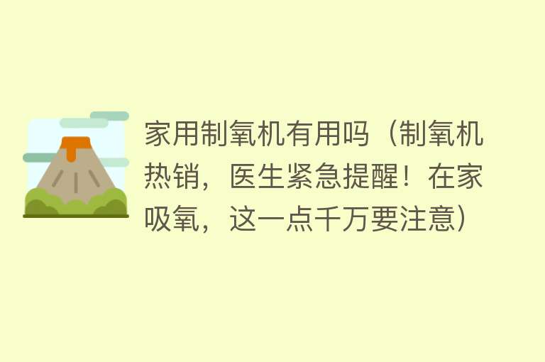 家用制氧机有用吗（制氧机热销，医生紧急提醒！在家吸氧，这一点千万要注意）