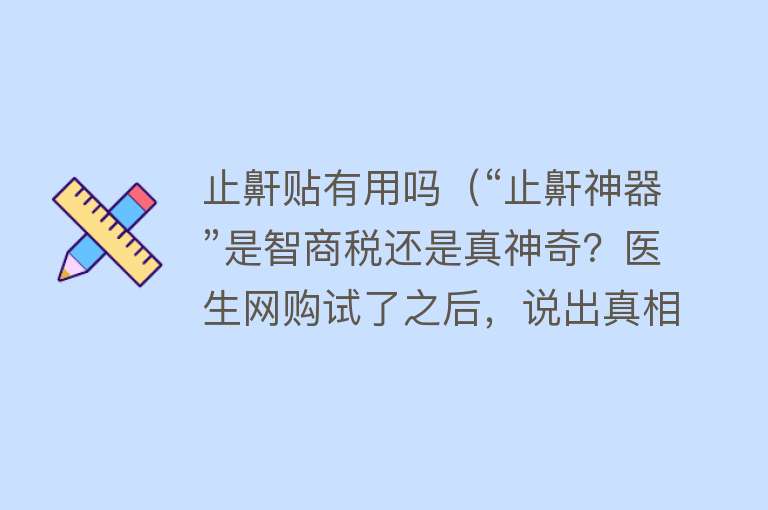 止鼾贴有用吗（“止鼾神器”是智商税还是真神奇？医生网购试了之后，说出真相）