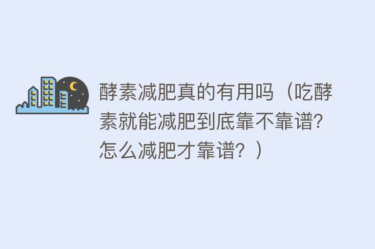 酵素减肥真的有用吗（吃酵素就能减肥到底靠不靠谱？怎么减肥才靠谱？）