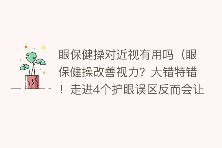 眼保健操对近视有用吗（眼保健操改善视力？大错特错！走进4个护眼误区反而会让视力飙高）