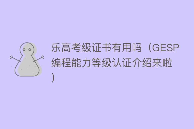 乐高考级证书有用吗（GESP编程能力等级认证介绍来啦）