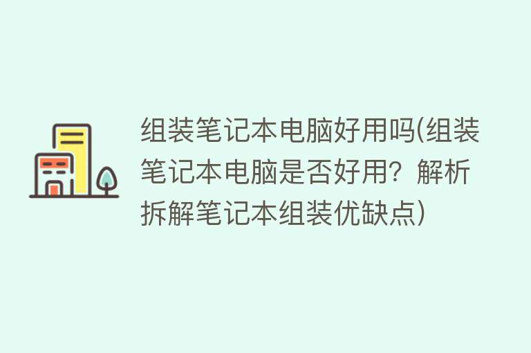 组装笔记本电脑好用吗(组装笔记本电脑是否好用？解析拆解笔记本组装优缺点)