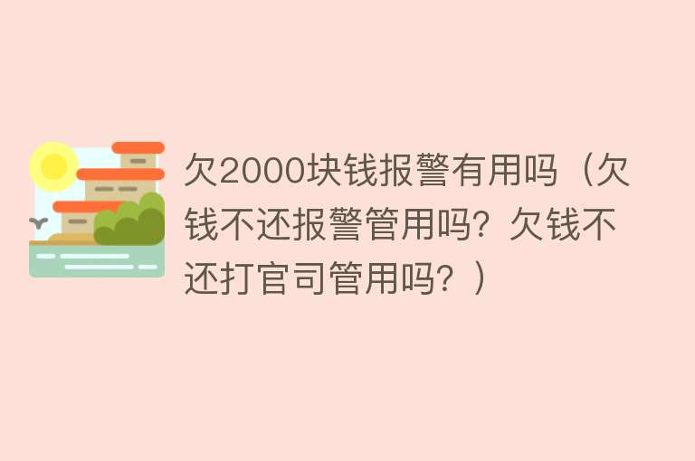 欠2000块钱报警有用吗（欠钱不还报警管用吗？欠钱不还打官司管用吗？）