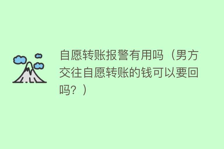 自愿转账报警有用吗（男方交往自愿转账的钱可以要回吗？）