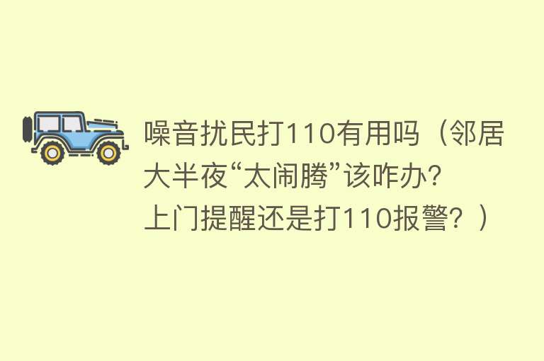 噪音扰民打110有用吗（邻居大半夜“太闹腾”该咋办？上门提醒还是打110报警？）