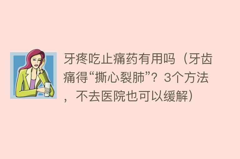 牙疼吃止痛药有用吗（牙齿痛得“撕心裂肺”？3个方法，不去医院也可以缓解）