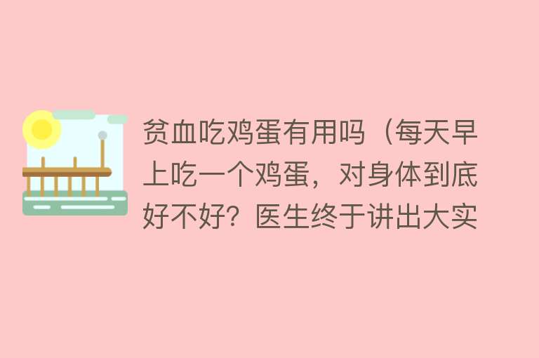 贫血吃鸡蛋有用吗（每天早上吃一个鸡蛋，对身体到底好不好？医生终于讲出大实话！）