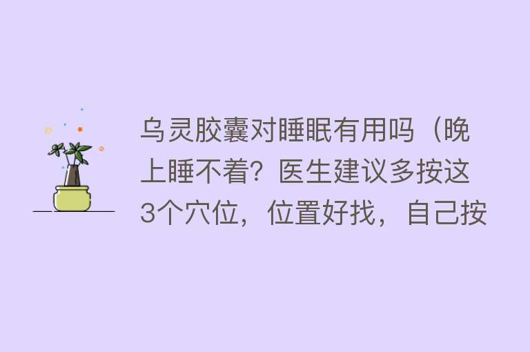 乌灵胶囊对睡眠有用吗（晚上睡不着？医生建议多按这3个穴位，位置好找，自己按也方便）