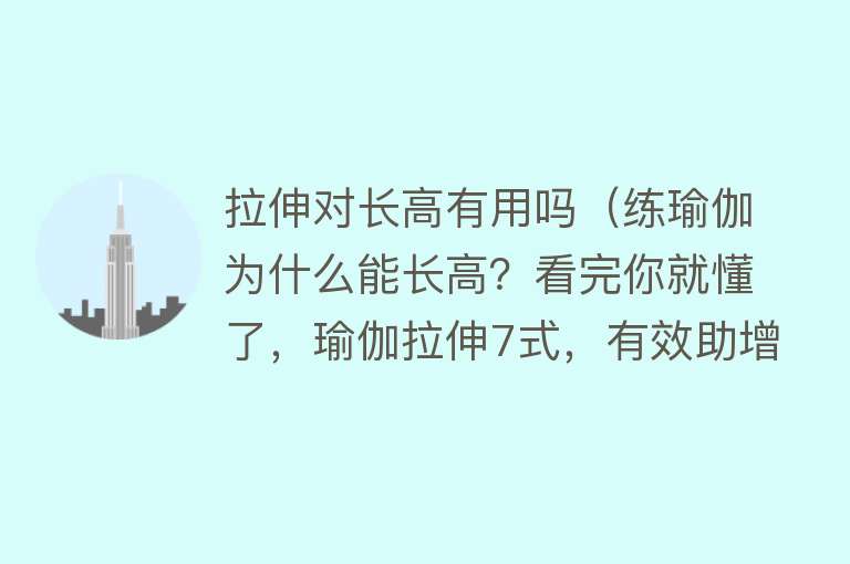 拉伸对长高有用吗（练瑜伽为什么能长高？看完你就懂了，瑜伽拉伸7式，有效助增高）