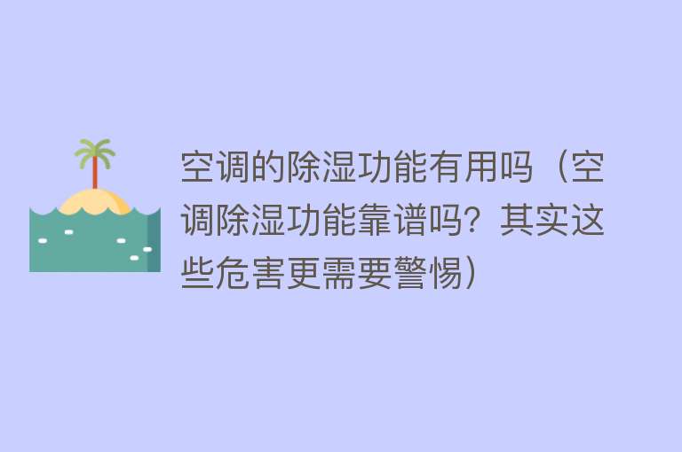 空调的除湿功能有用吗（空调除湿功能靠谱吗？其实这些危害更需要警惕）