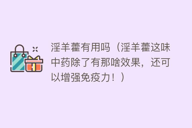 淫羊藿有用吗（淫羊藿这味中药除了有那啥效果，还可以增强免疫力！）