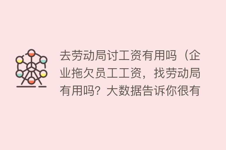 去劳动局讨工资有用吗（企业拖欠员工工资，找劳动局有用吗？大数据告诉你很有用）