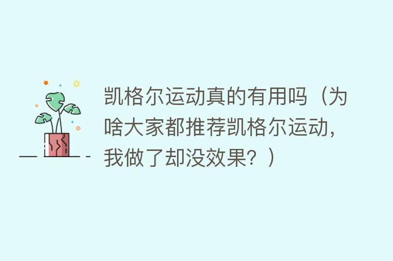 凯格尔运动真的有用吗（为啥大家都推荐凯格尔运动，我做了却没效果？）