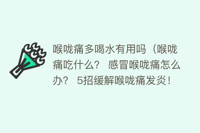 喉咙痛多喝水有用吗（喉咙痛吃什么？ 感冒喉咙痛怎么办？ 5招缓解喉咙痛发炎！）