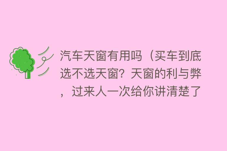 汽车天窗有用吗（买车到底选不选天窗？天窗的利与弊，过来人一次给你讲清楚了）