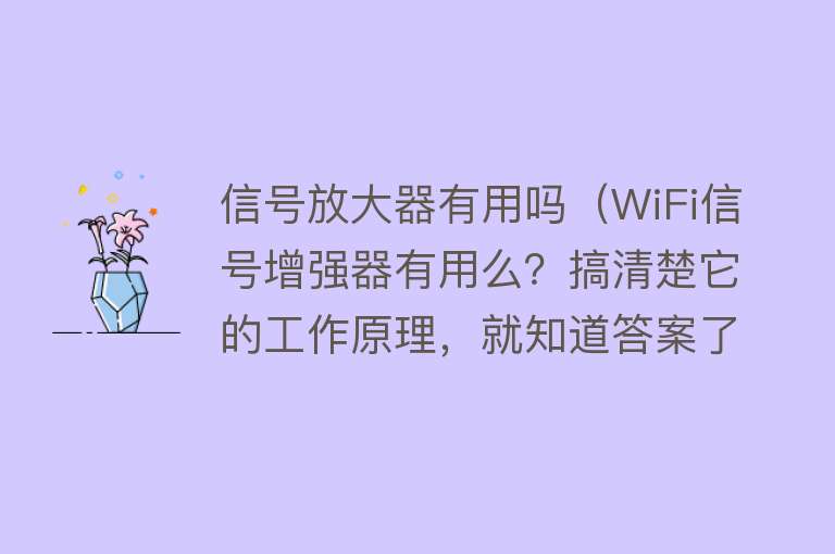 信号放大器有用吗（WiFi信号增强器有用么？搞清楚它的工作原理，就知道答案了）