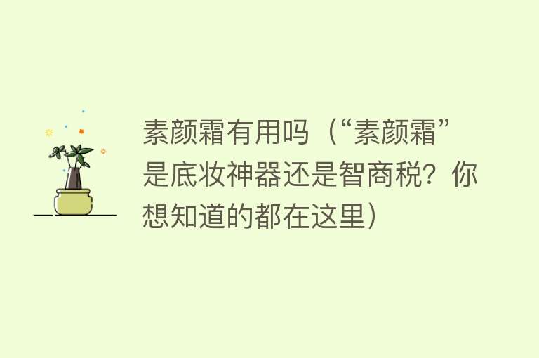 素颜霜有用吗（“素颜霜”是底妆神器还是智商税？你想知道的都在这里）