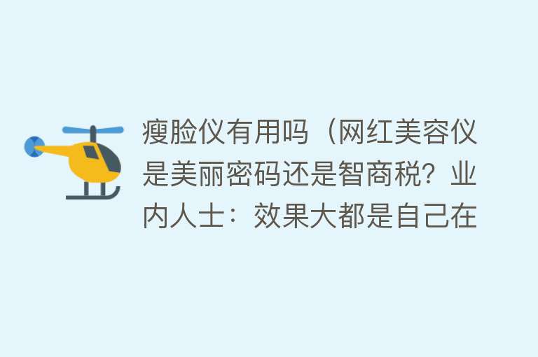 瘦脸仪有用吗（网红美容仪是美丽密码还是智商税？业内人士：效果大都是自己在鼓吹）