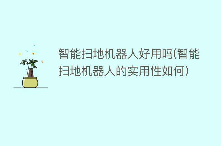 智能扫地机器人好用吗(智能扫地机器人的实用性如何)