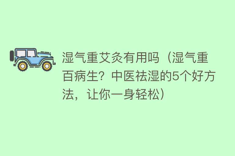 湿气重艾灸有用吗（湿气重百病生？中医祛湿的5个好方法，让你一身轻松）