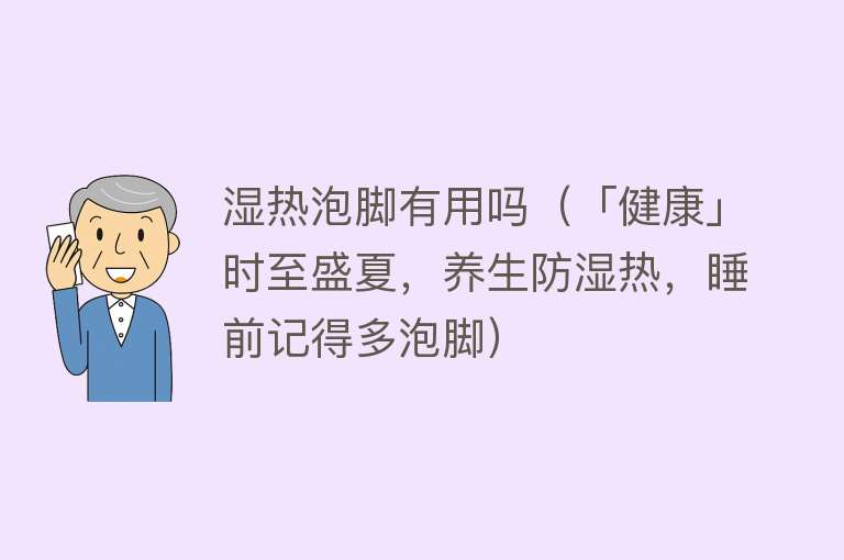 湿热泡脚有用吗（「健康」时至盛夏，养生防湿热，睡前记得多泡脚）