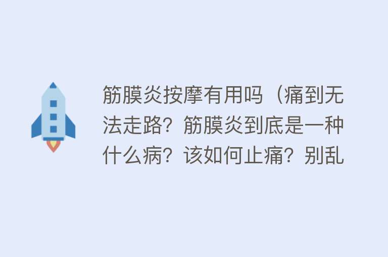 筋膜炎按摩有用吗（痛到无法走路？筋膜炎到底是一种什么病？该如何止痛？别乱按摩）