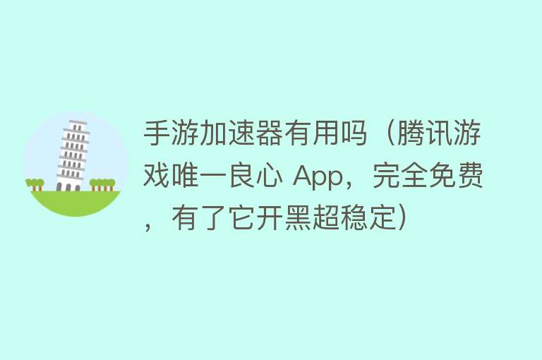 手游加速器有用吗（腾讯游戏唯一良心 App，完全免费，有了它开黑超稳定）