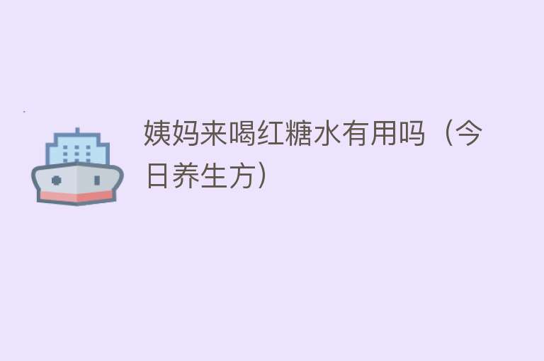 姨妈来喝红糖水有用吗（今日养生方）