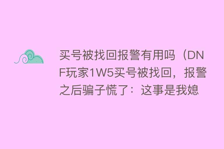 买号被找回报警有用吗（DNF玩家1W5买号被找回，报警之后骗子慌了：这事是我媳妇干的）