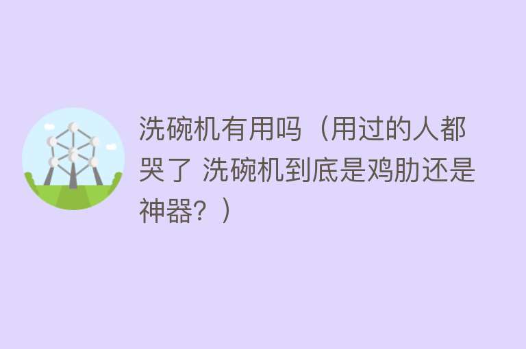 洗碗机有用吗（用过的人都哭了 洗碗机到底是鸡肋还是神器？）