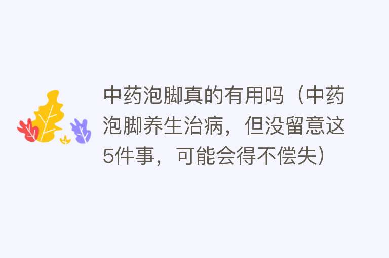 中药泡脚真的有用吗（中药泡脚养生治病，但没留意这5件事，可能会得不偿失）