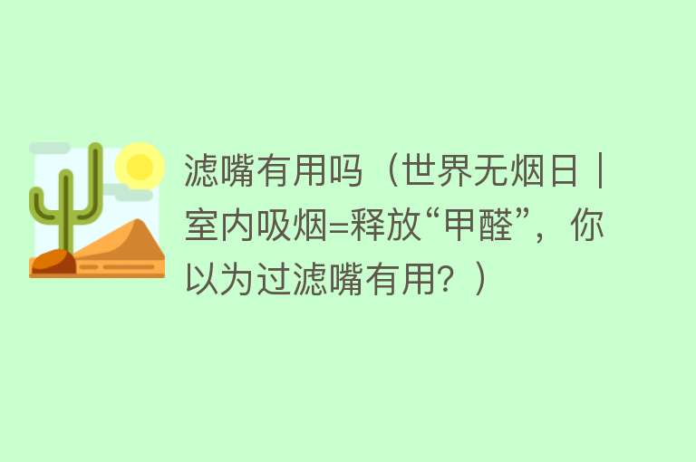 滤嘴有用吗（世界无烟日｜室内吸烟=释放“甲醛”，你以为过滤嘴有用？）