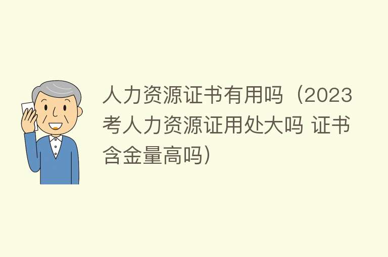 人力资源证书有用吗（2023考人力资源证用处大吗 证书含金量高吗）