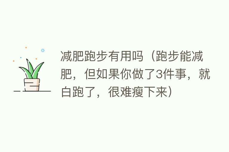 减肥跑步有用吗（跑步能减肥，但如果你做了3件事，就白跑了，很难瘦下来）