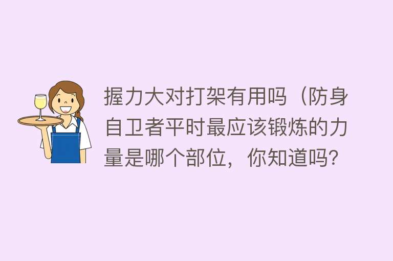 握力大对打架有用吗（防身自卫者平时最应该锻炼的力量是哪个部位，你知道吗？）