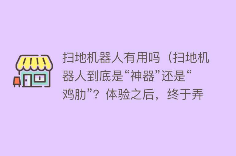 扫地机器人有用吗（扫地机器人到底是“神器”还是“鸡肋”？体验之后，终于弄明白了）